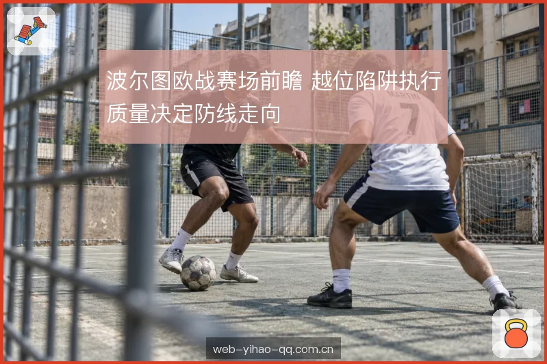 波尔图欧战赛场前瞻 越位陷阱执行质量决定防线走向
