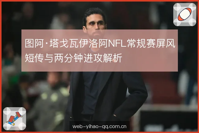 图阿·塔戈瓦伊洛阿NFL常规赛屏风短传与两分钟进攻解析