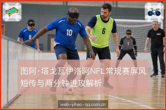 图阿·塔戈瓦伊洛阿NFL常规赛屏风短传与两分钟进攻解析